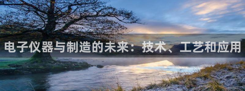 电子cq9骗局：电子仪器与制造的未来：技术、工艺和应用