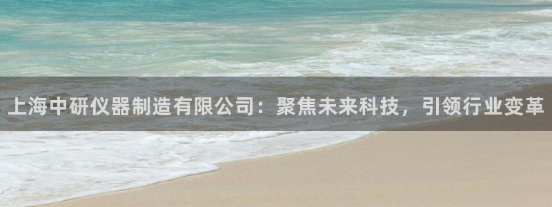 电子cq9骗局：上海中研仪器制造有限公司：聚焦未来科技，引领