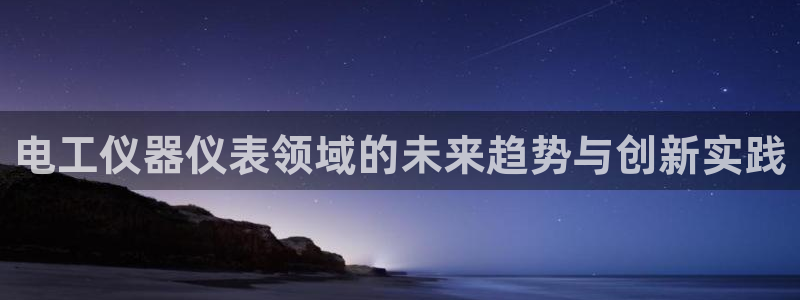 CQ9电子游戏极速旋转：电工仪器仪表领域的未来趋势与创新实践