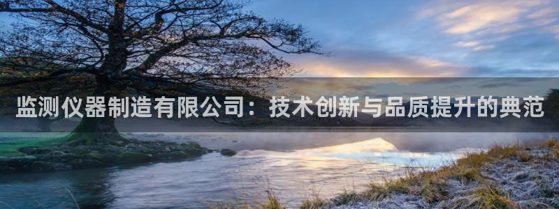 cq9电子修改：监测仪器制造有限公司：技术创新与品质提升的典