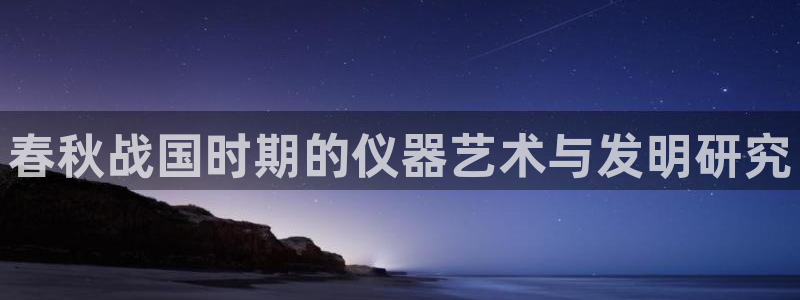 cq9电子试玩技巧：春秋战国时期的仪器艺术与发明研究
