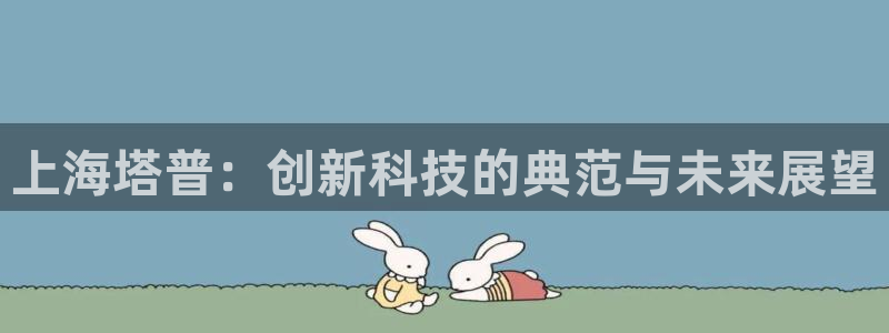 cq9传奇电子宙斯大奖：上海塔普：创新科技的典范与未来展望