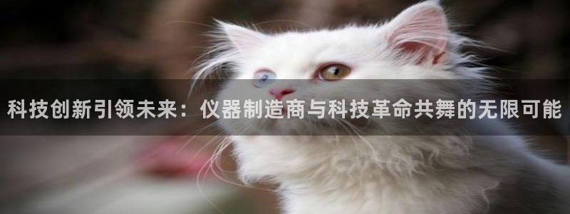 cq9电子哪吒再临：科技创新引领未来：仪器制造商与科技革命共