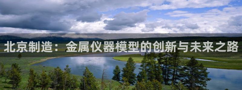 cq9电子试玩技巧：北京制造：金属仪器模型的创新与未来之路